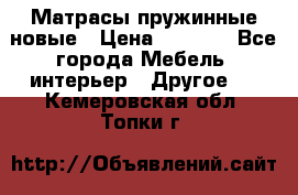 Матрасы пружинные новые › Цена ­ 4 250 - Все города Мебель, интерьер » Другое   . Кемеровская обл.,Топки г.